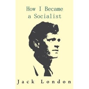 How I Became a Socialist -- Jack London